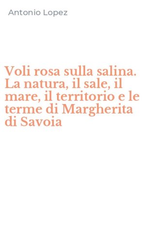 Voli rosa sulla salina. La natura, il sale, il mare, il territorio e le terme di Margherita di Savoia