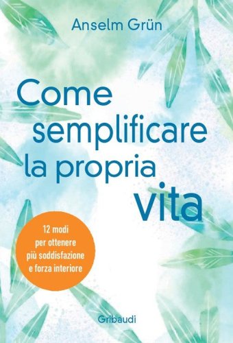 Come semplificare la propria vita. 12 modi per ottenere pi&ugrave; soddisfazione e forza interiore