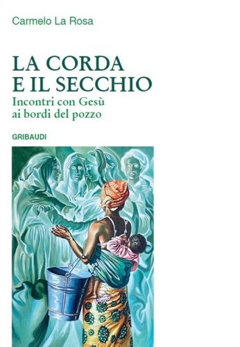 La corda e il secchio. Incontri con Ges&ugrave; ai bordi del pozzo