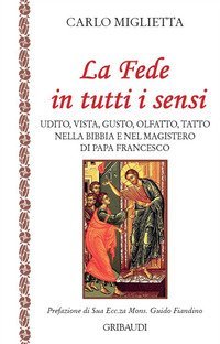 La fede in tutti i sensi. Udito, vista, gusto, olfatto, tatto nella Bibbia e nel magistero di Francesco - MAGISTERO DI PAPA FRANCESCO (LA)