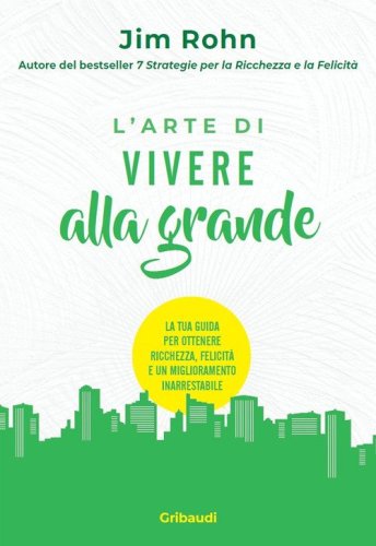 L'arte di vivere alla grande. La tua guida per ottenere ricchezza, felicit&agrave; e un miglioramento inarrestabile