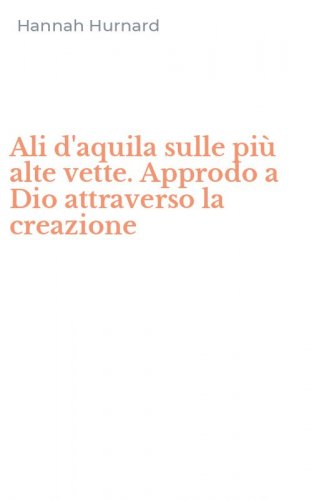 Ali d'aquila sulle pi&ugrave; alte vette. Approdo a Dio attraverso la creazione