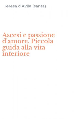 Ascesi e passione d'amore. Piccola guida alla vita interiore