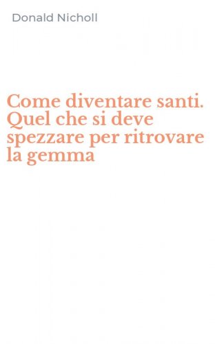 Come diventare santi. Quel che si deve spezzare per ritrovare la gemma