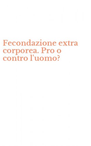 Fecondazione extra corporea. Pro o contro l'uomo?