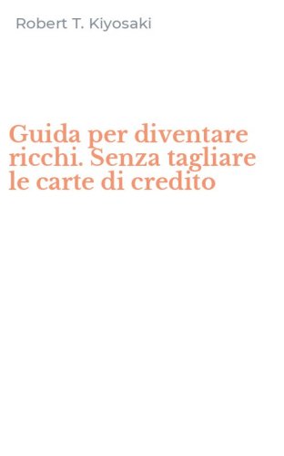 Guida per diventare ricchi. Senza tagliare le carte di credito