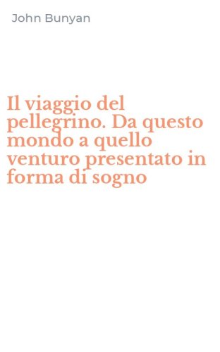 Il viaggio del pellegrino. Da questo mondo a quello venturo presentato in forma di sogno
