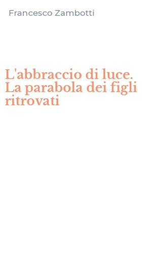 L'abbraccio di luce. La parabola dei figli ritrovati