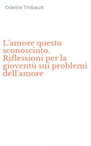 L'amore questo sconosciuto. Riflessioni per la giovent&ugrave; sui problemi dell'amore