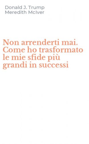 Non arrenderti mai. Come ho trasformato le mie sfide pi&ugrave; grandi in successi