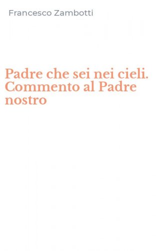 Padre che sei nei cieli. Commento al Padre nostro