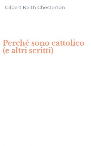 Perch&eacute; sono cattolico (e altri scritti)