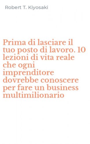 Prima di lasciare il tuo posto di lavoro. 10 lezioni di vita reale che ogni imprenditore dovrebbe conoscere per fare un business multimilionario