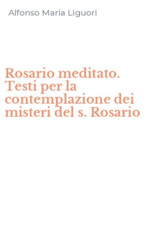 Rosario meditato. Testi per la contemplazione dei misteri del s. Rosario