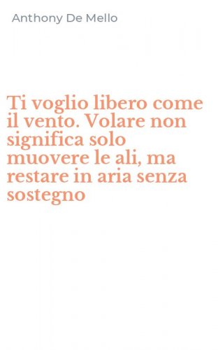 Ti voglio libero come il vento. Volare non significa solo muovere le ali, ma restare in aria senza sostegno