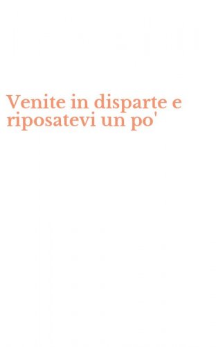 Venite in disparte e riposatevi un po'