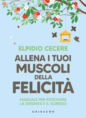 Allena i tuoi muscoli della felicit&agrave;. Manuale per ritrovare la serenit&agrave; e il sorriso