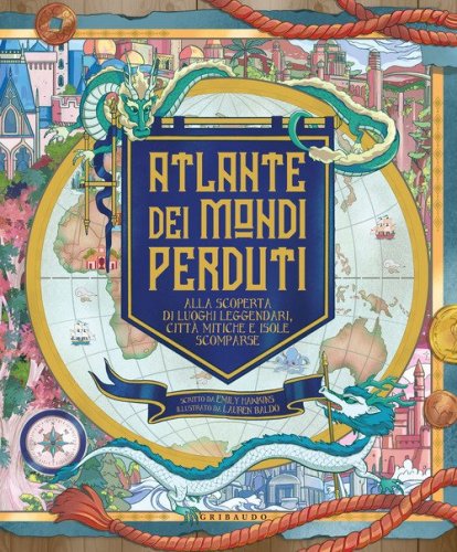 Atlante dei mondi perduti. Alla scoperta di luoghi leggendari, citt&agrave; mitiche e isole scomparse