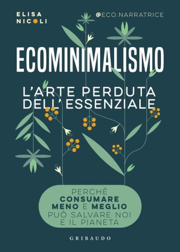 Ecominimalismo. L'arte perduta dell'essenziale. Perch&eacute; consumare meno e meglio pu&ograve; salvare noi e il pianeta