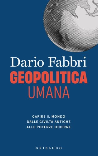 Geopolitica umana. Capire il mondo dalle civilt&agrave; antiche alle potenze odierne
