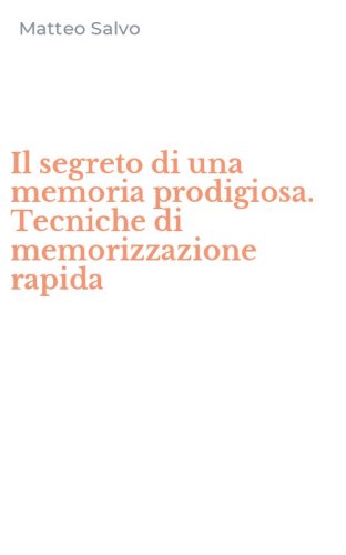 Il segreto di una memoria prodigiosa. Tecniche di memorizzazione rapida