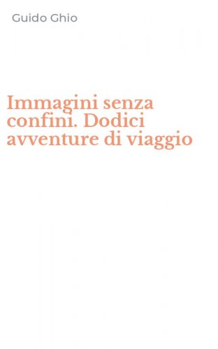 Immagini senza confini. Dodici avventure di viaggio