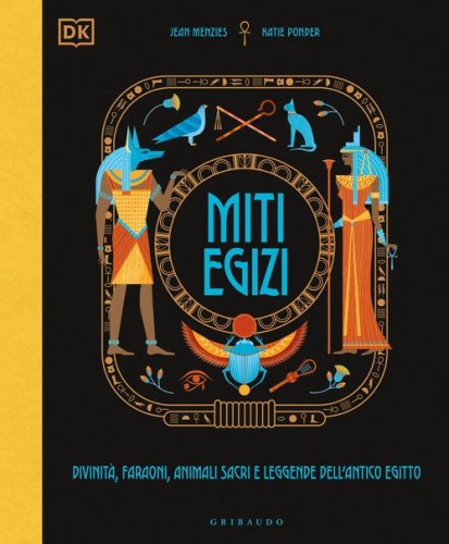 Miti egizi. Divinit&agrave;, faraoni, animali sacri e leggende dell'antico Egitto
