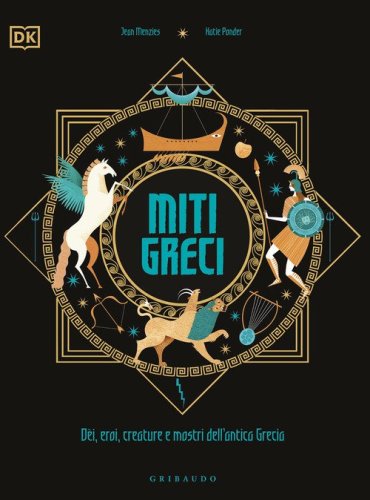 Miti greci. D&egrave;i, eroi, creature e mostri dell'Antica Grecia