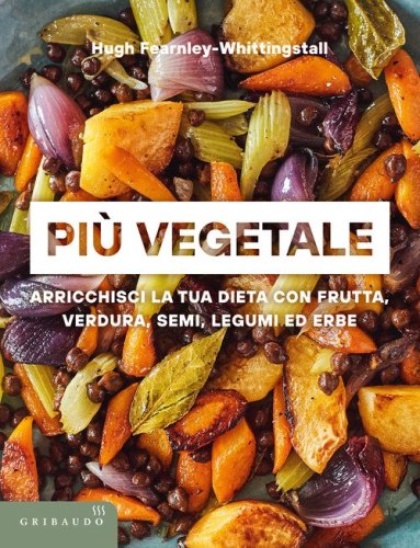 Pi&ugrave; vegetale. Arricchisci la tua dieta con frutta, verdura, semi, legumi ed erbe