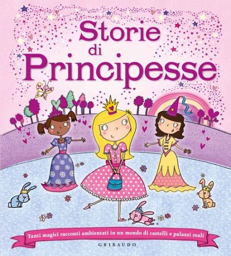 Storie di principesse. Tanti magici racconti ambientati in un mondo di castelli e palazzi reali
