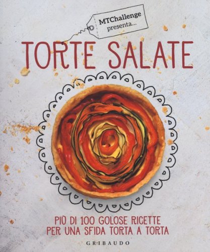Torte salate. Pi&ugrave; di 100 golose ricette per una sfida torta a torta