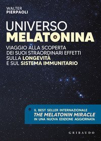 Universo melatonina. Viaggio alla scoperta dei suoi straordinari effetti sulla longevit&agrave; e sul sistema immunitario