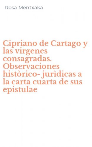 Cipriano de Cartago y las virgenes consagradas. Observaciones hist&ograve;rico-jur&igrave;dicas a la carta cuarta de sus epistulae