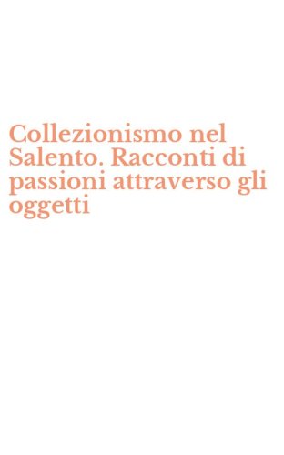 Collezionismo nel Salento. Racconti di passioni attraverso gli oggetti
