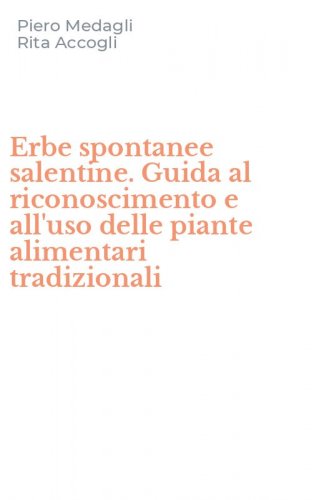 Erbe spontanee salentine. Guida al riconoscimento e all'uso delle piante alimentari tradizionali