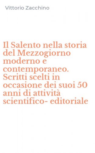 Il Salento nella storia del Mezzogiorno moderno e contemporaneo. Scritti scelti in occasione dei suoi 50 anni di attivit&agrave; scientifico-editoriale