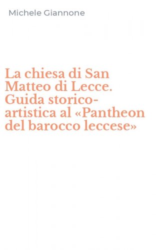 La chiesa di San Matteo di Lecce. Guida storico-artistica al &laquo;Pantheon del barocco leccese&raquo;