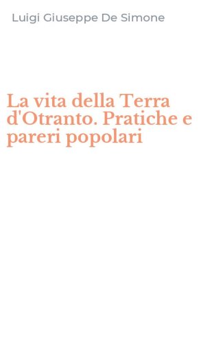 La vita della Terra d'Otranto. Pratiche e pareri popolari