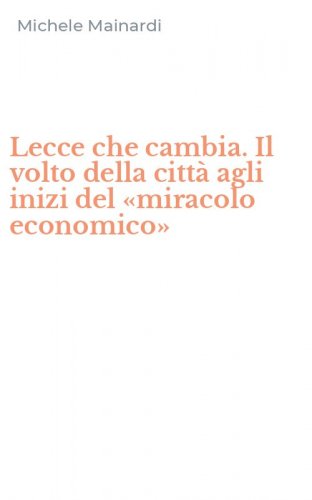 Lecce che cambia. Il volto della citt&agrave; agli inizi del &laquo;miracolo economico&raquo;