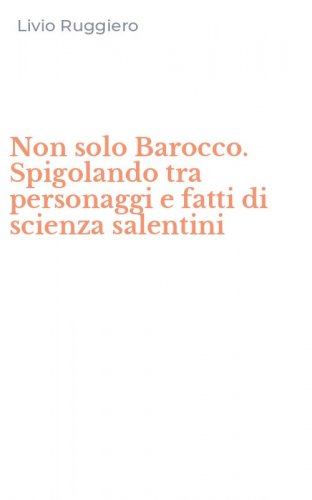 Non solo Barocco. Spigolando tra personaggi e fatti di scienza salentini