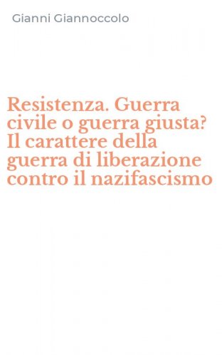 Resistenza. Guerra civile o guerra giusta? Il carattere della guerra di liberazione contro il nazifascismo