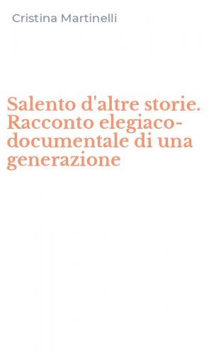 Salento d'altre storie. Racconto elegiaco-documentale di una generazione