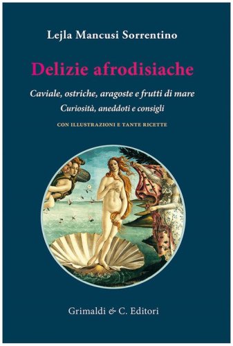 Delizie afrodisiache. Caviale, ostriche, aragoste e frutti di mare. Curiosit&agrave;, aneddoti e consigli