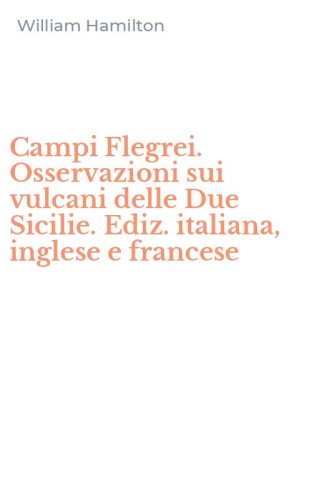 Campi Flegrei. Osservazioni sui vulcani delle Due Sicilie. Ediz. italiana, inglese e francese