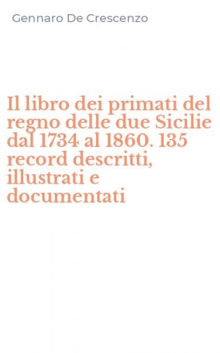 Il libro dei primati del regno delle due Sicilie dal 1734 al 1860. 135 record descritti, illustrati e documentati