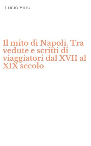 Il mito di Napoli. Tra vedute e scritti di viaggiatori dal XVII al XIX secolo