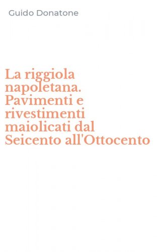 La riggiola napoletana. Pavimenti e rivestimenti maiolicati dal Seicento all'Ottocento