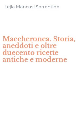 Maccheronea. Storia, aneddoti e oltre duecento ricette antiche e moderne