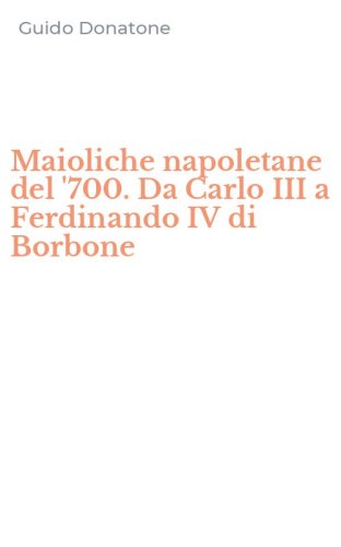 Maioliche napoletane del '700. Da Carlo III a Ferdinando IV di Borbone