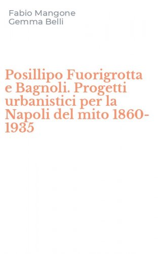 Posillipo Fuorigrotta e Bagnoli. Progetti urbanistici per la Napoli del mito 1860-1935